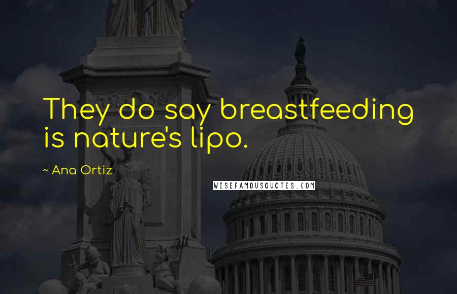 Ana Ortiz Quotes: They do say breastfeeding is nature's lipo.