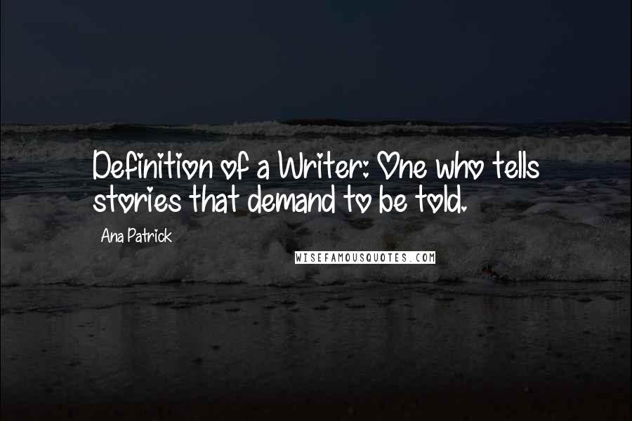 Ana Patrick Quotes: Definition of a Writer: One who tells stories that demand to be told.