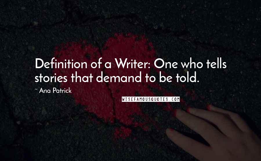 Ana Patrick Quotes: Definition of a Writer: One who tells stories that demand to be told.