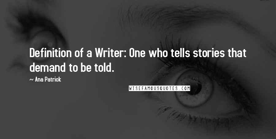 Ana Patrick Quotes: Definition of a Writer: One who tells stories that demand to be told.