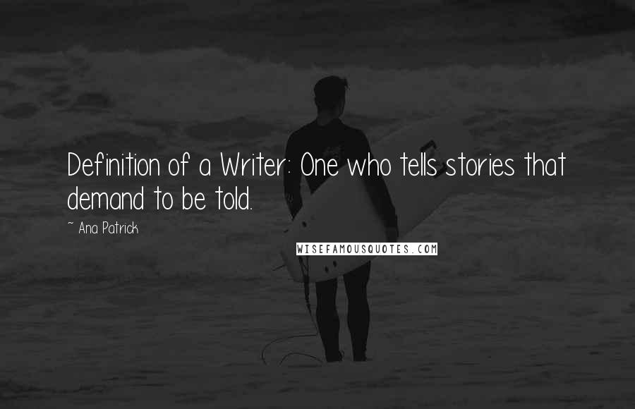 Ana Patrick Quotes: Definition of a Writer: One who tells stories that demand to be told.