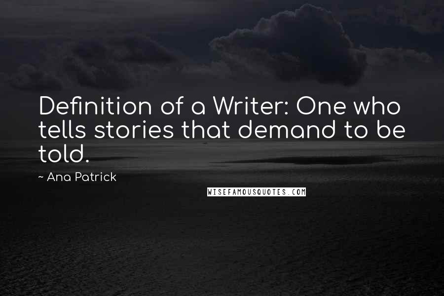 Ana Patrick Quotes: Definition of a Writer: One who tells stories that demand to be told.