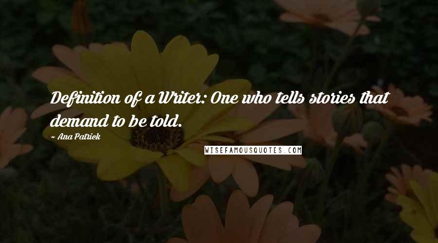 Ana Patrick Quotes: Definition of a Writer: One who tells stories that demand to be told.