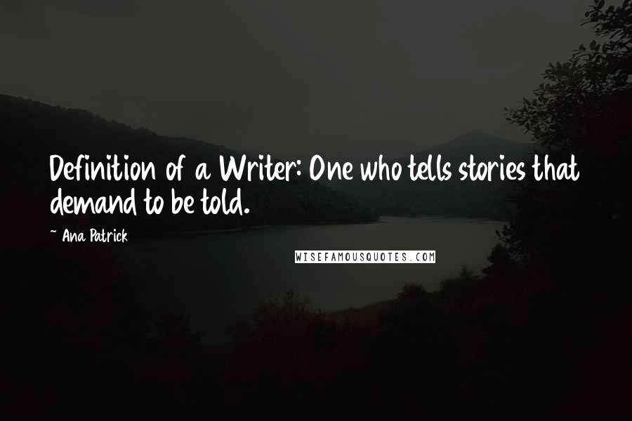 Ana Patrick Quotes: Definition of a Writer: One who tells stories that demand to be told.