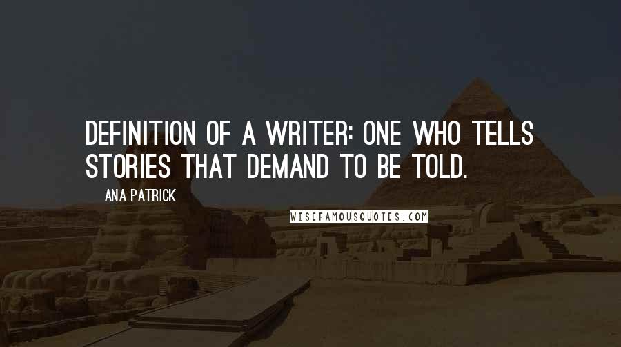 Ana Patrick Quotes: Definition of a Writer: One who tells stories that demand to be told.