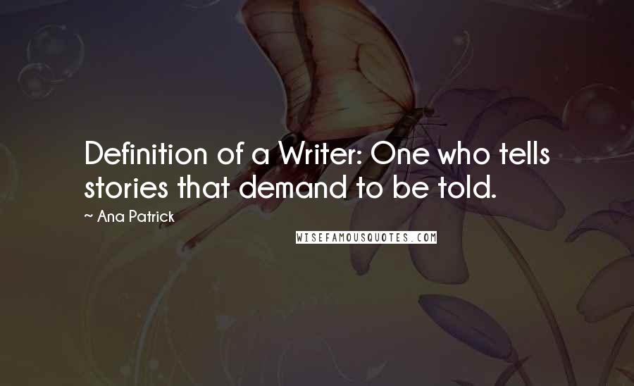 Ana Patrick Quotes: Definition of a Writer: One who tells stories that demand to be told.