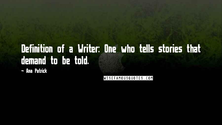 Ana Patrick Quotes: Definition of a Writer: One who tells stories that demand to be told.