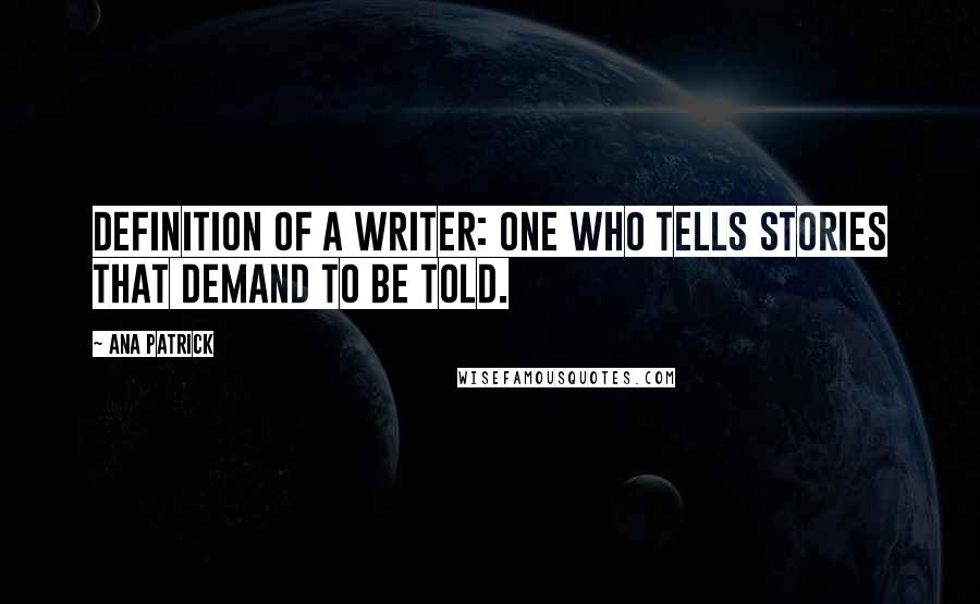 Ana Patrick Quotes: Definition of a Writer: One who tells stories that demand to be told.