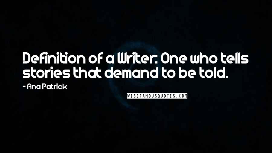 Ana Patrick Quotes: Definition of a Writer: One who tells stories that demand to be told.