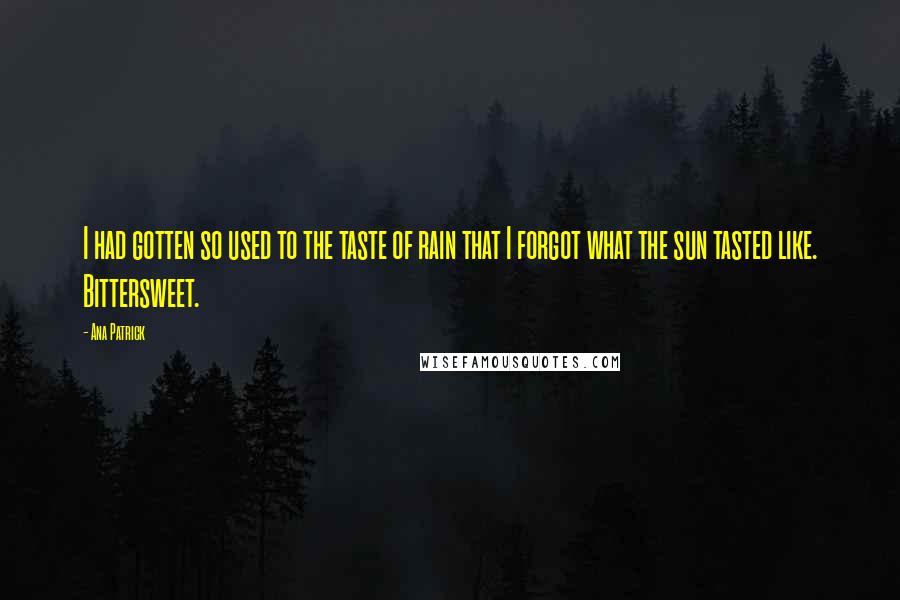 Ana Patrick Quotes: I had gotten so used to the taste of rain that I forgot what the sun tasted like. Bittersweet.