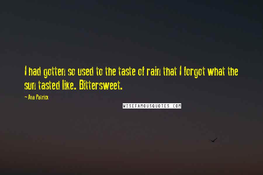 Ana Patrick Quotes: I had gotten so used to the taste of rain that I forgot what the sun tasted like. Bittersweet.
