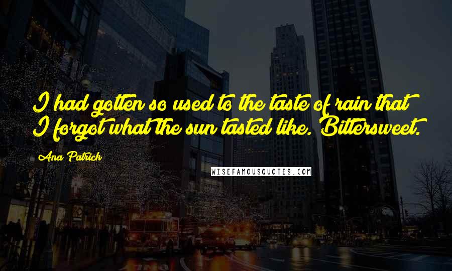 Ana Patrick Quotes: I had gotten so used to the taste of rain that I forgot what the sun tasted like. Bittersweet.