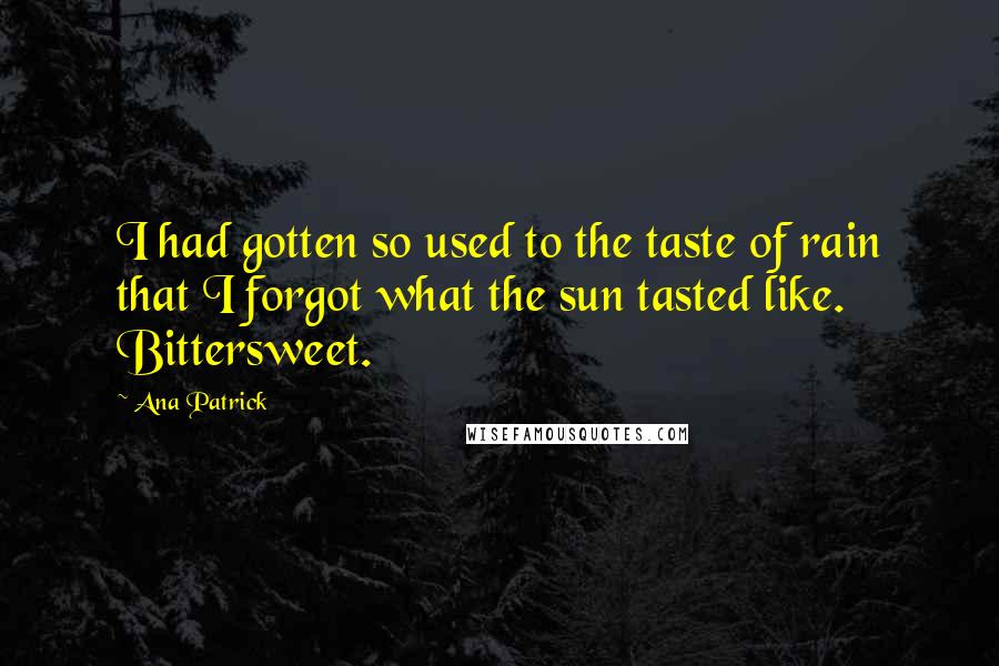 Ana Patrick Quotes: I had gotten so used to the taste of rain that I forgot what the sun tasted like. Bittersweet.