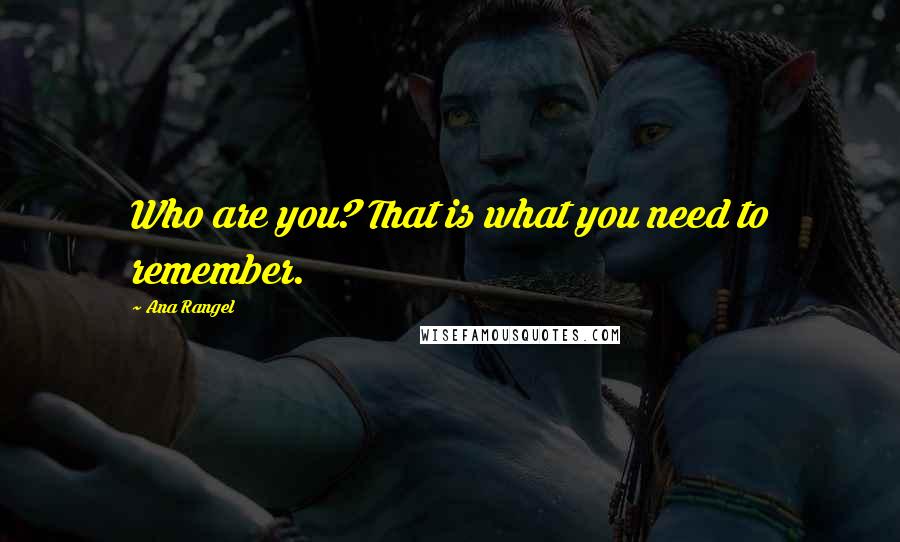 Ana Rangel Quotes: Who are you? That is what you need to remember.