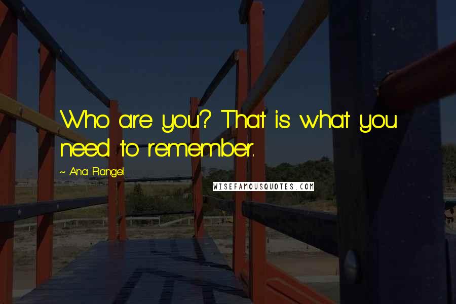 Ana Rangel Quotes: Who are you? That is what you need to remember.