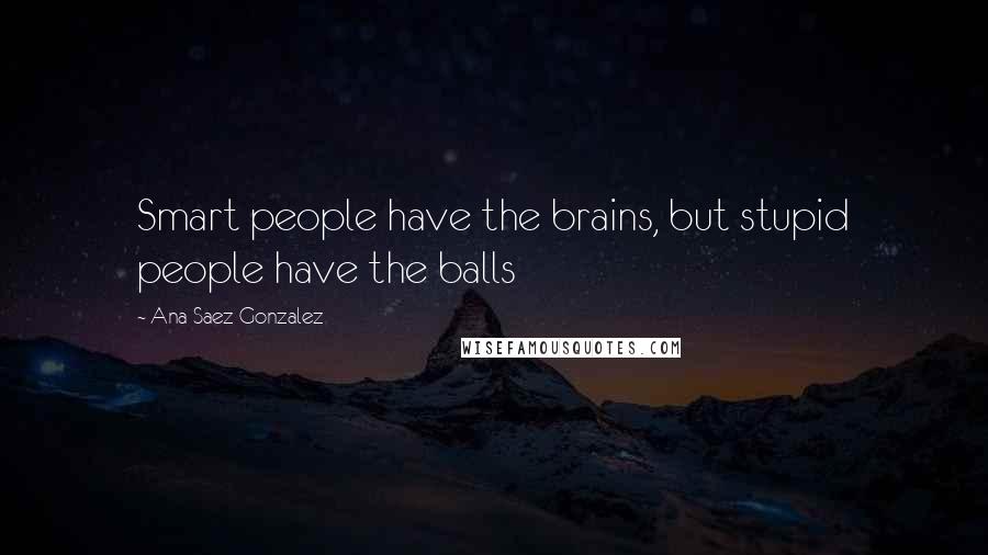 Ana Saez Gonzalez Quotes: Smart people have the brains, but stupid people have the balls