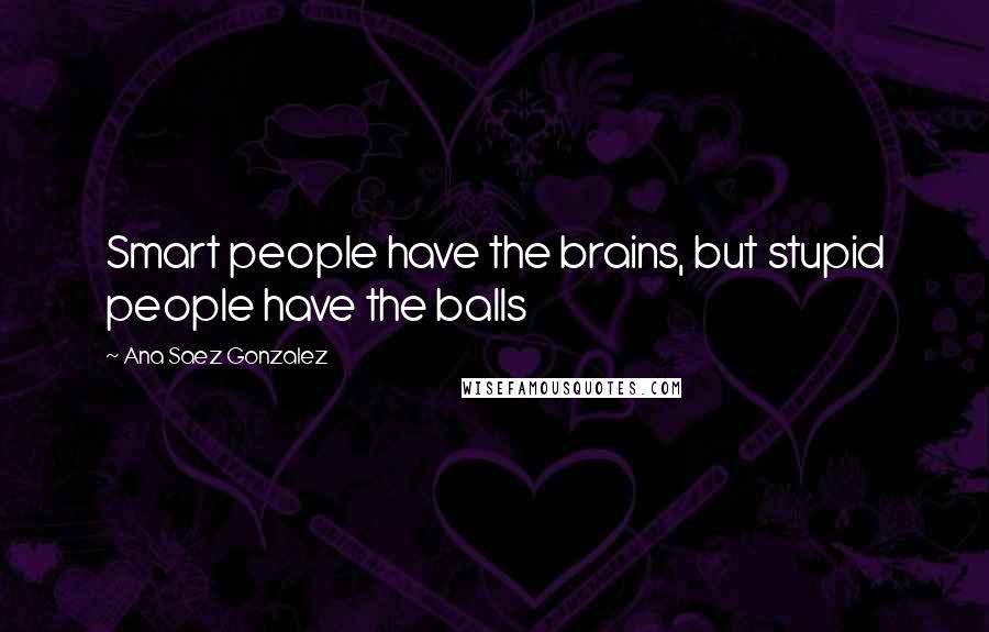 Ana Saez Gonzalez Quotes: Smart people have the brains, but stupid people have the balls