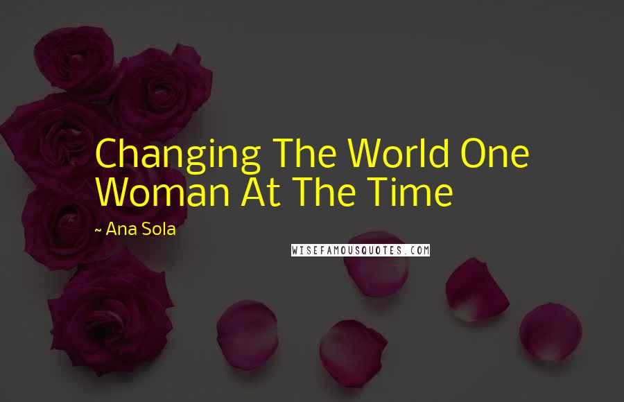 Ana Sola Quotes: Changing The World One Woman At The Time