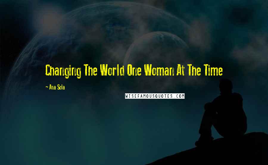 Ana Sola Quotes: Changing The World One Woman At The Time