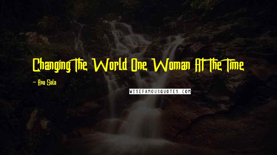 Ana Sola Quotes: Changing The World One Woman At The Time