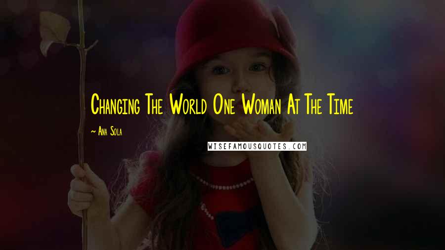 Ana Sola Quotes: Changing The World One Woman At The Time