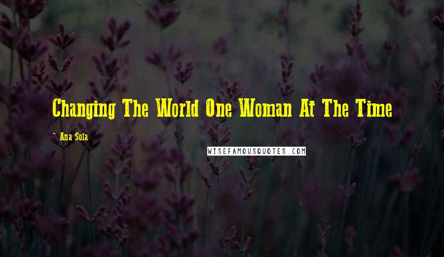 Ana Sola Quotes: Changing The World One Woman At The Time