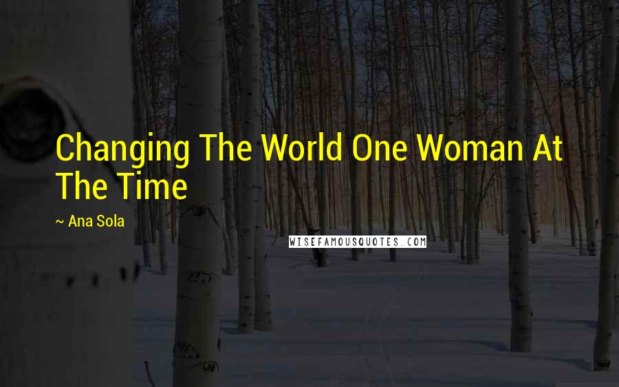 Ana Sola Quotes: Changing The World One Woman At The Time