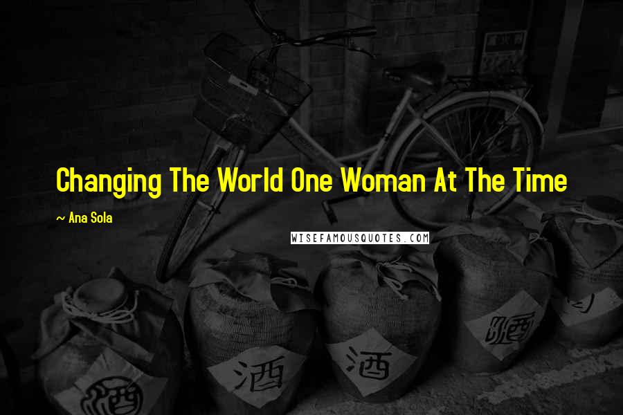 Ana Sola Quotes: Changing The World One Woman At The Time