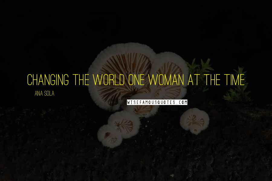 Ana Sola Quotes: Changing The World One Woman At The Time