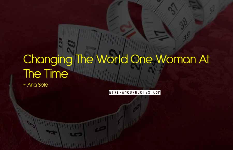 Ana Sola Quotes: Changing The World One Woman At The Time