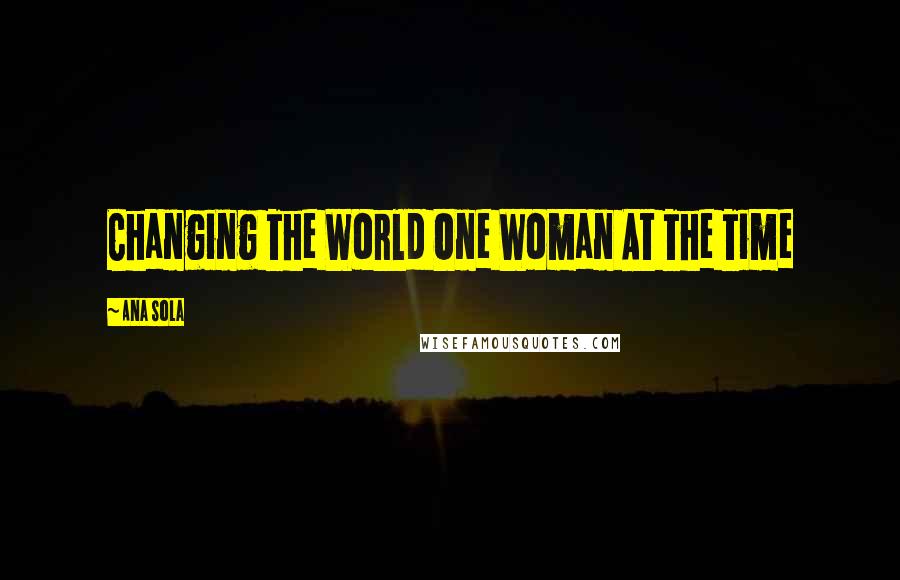 Ana Sola Quotes: Changing The World One Woman At The Time