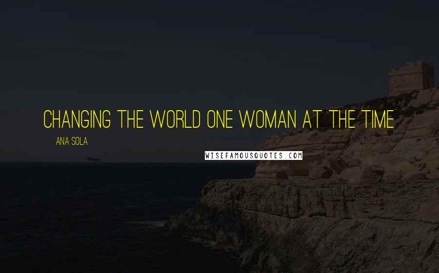 Ana Sola Quotes: Changing The World One Woman At The Time