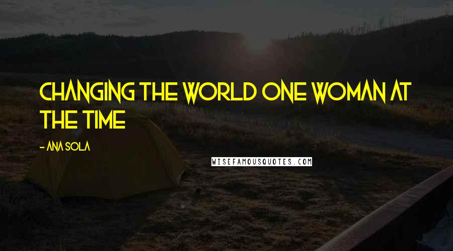 Ana Sola Quotes: Changing The World One Woman At The Time