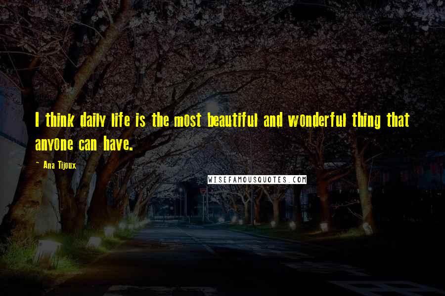 Ana Tijoux Quotes: I think daily life is the most beautiful and wonderful thing that anyone can have.