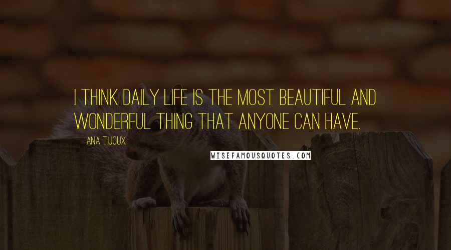 Ana Tijoux Quotes: I think daily life is the most beautiful and wonderful thing that anyone can have.