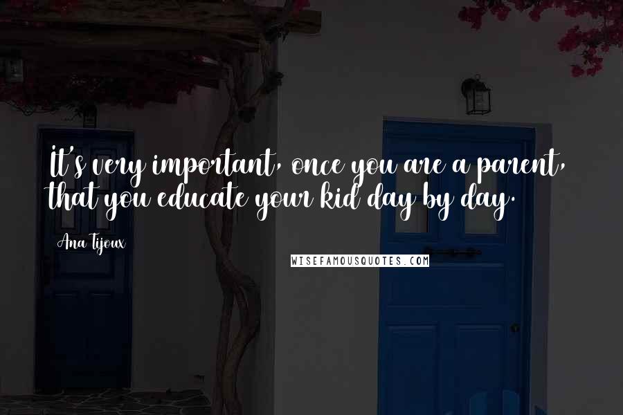 Ana Tijoux Quotes: It's very important, once you are a parent, that you educate your kid day by day.