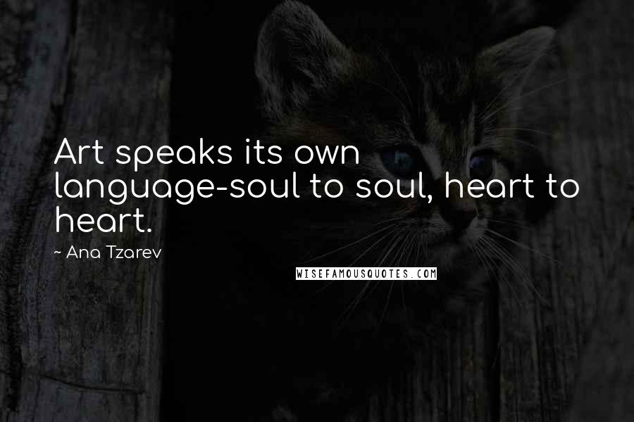 Ana Tzarev Quotes: Art speaks its own language-soul to soul, heart to heart.