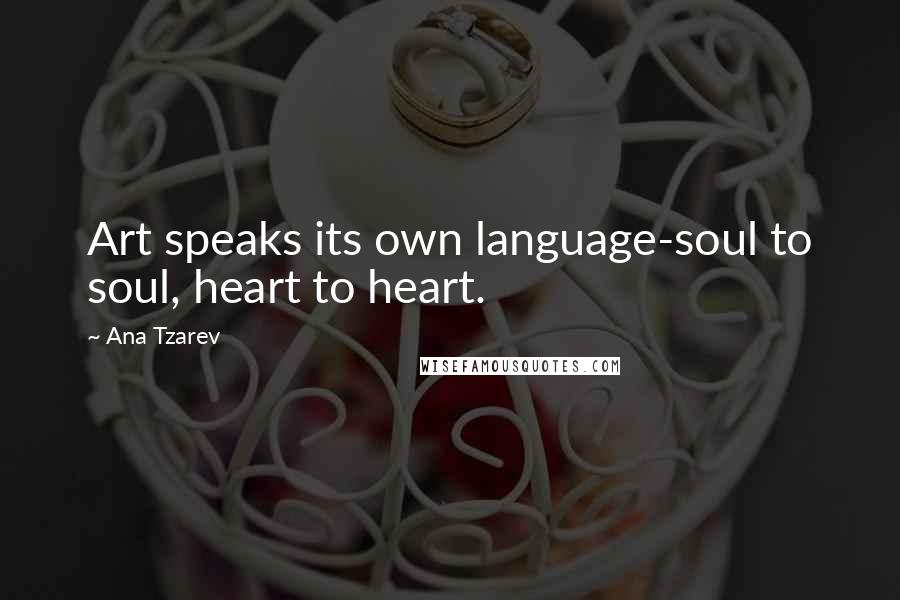 Ana Tzarev Quotes: Art speaks its own language-soul to soul, heart to heart.