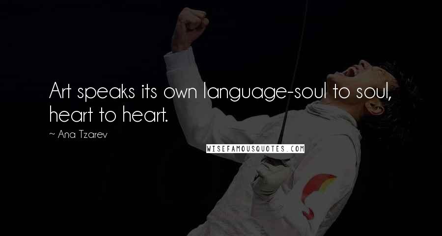 Ana Tzarev Quotes: Art speaks its own language-soul to soul, heart to heart.