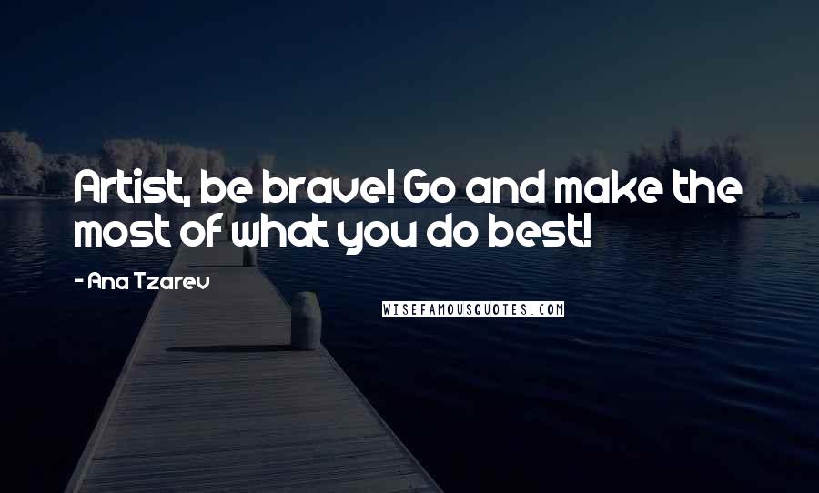 Ana Tzarev Quotes: Artist, be brave! Go and make the most of what you do best!