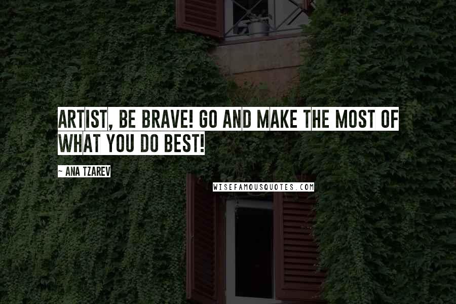 Ana Tzarev Quotes: Artist, be brave! Go and make the most of what you do best!