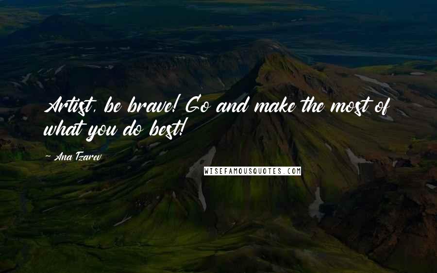 Ana Tzarev Quotes: Artist, be brave! Go and make the most of what you do best!