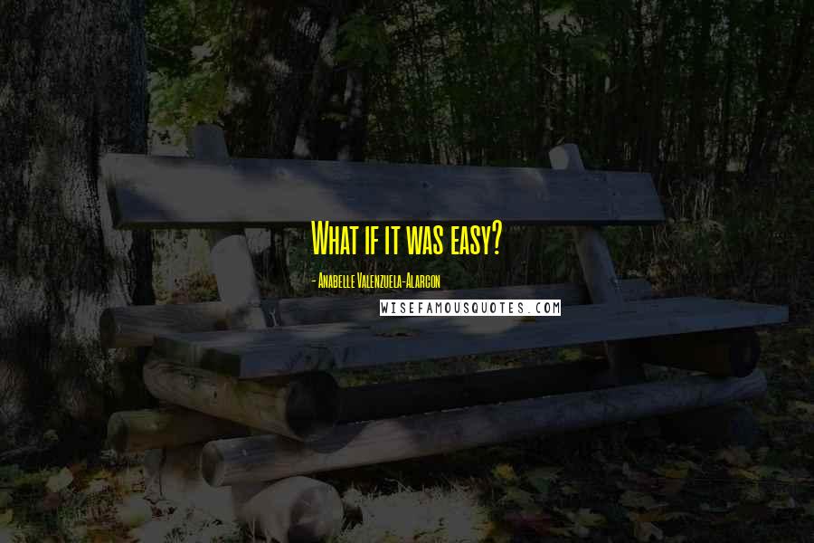 Anabelle Valenzuela-Alarcon Quotes: What if it was easy?