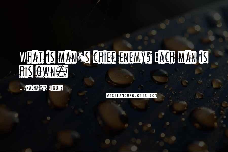 Anacharsis Cloots Quotes: What is man's chief enemy? Each man is his own.