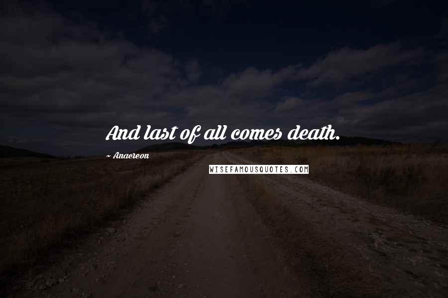 Anacreon Quotes: And last of all comes death.