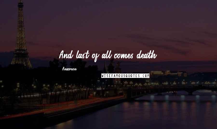 Anacreon Quotes: And last of all comes death.