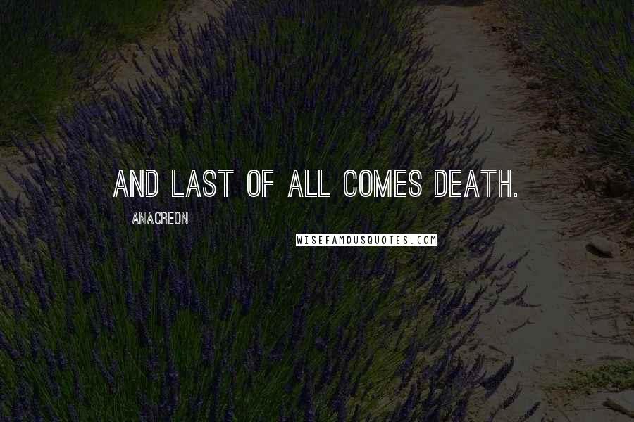 Anacreon Quotes: And last of all comes death.