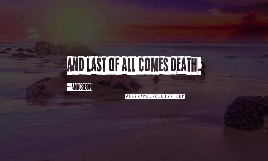 Anacreon Quotes: And last of all comes death.