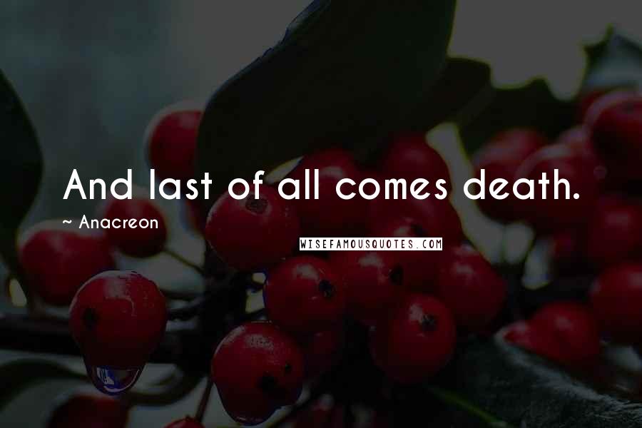 Anacreon Quotes: And last of all comes death.