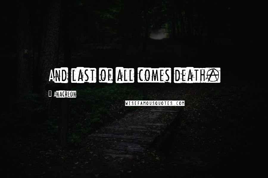 Anacreon Quotes: And last of all comes death.